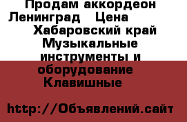 Продам аккордеон Ленинград › Цена ­ 15 000 - Хабаровский край Музыкальные инструменты и оборудование » Клавишные   